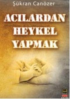 Acılardan Heykel Yapmak | benlikitap.com