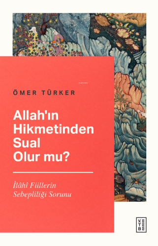 Allah’ın Hikmetinden Sual Olur mu?;İlâhî Fiillerin Sebepliliği Sorunu 