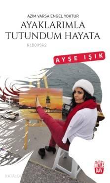 Ayaklarımla Tutundum Hayata; Azim Varsa Engel Yoktur | benlikitap.com