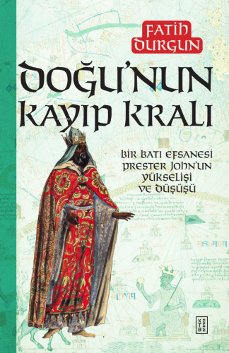 Doğu’nun Kayıp Kralı;Bir Batı Efsanesi Prester John’un Yükselişi ve Dü