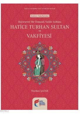 Hayırsever Bir Osmanlı Valide Sultanı-Hatice Turhan Sultan ve Vakfiyes