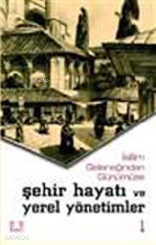 İslam Geleneğinden Günümüze Şehir Hayatı ve Yerel Yönetimler (2 Cilt) 