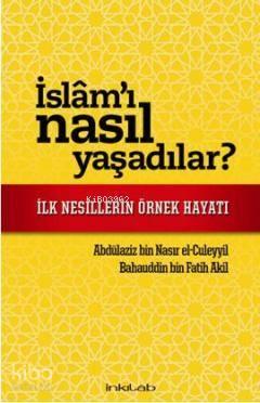 İslam'ı Nasıl Yaşadılar?; İlk Nesillerin Örnek Hayatı | benlikitap.com