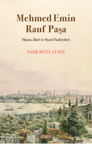 Mehmed Emin Rauf Paşa;Hayatı, İdarî ve Siyasî Faaliyetleri | benlikita