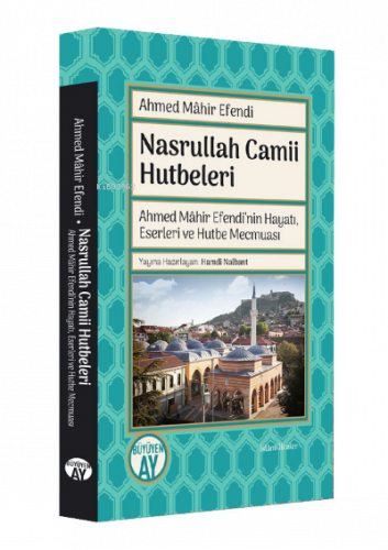 Nasrullah Camii Hutbeleri;Ahmed Mâhir Efendi'nin Hayatı, Eserleri ve H