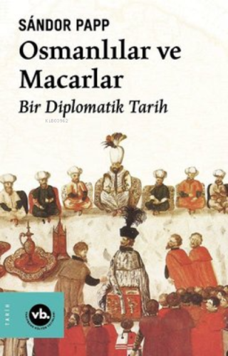 Osmanlılar ve Macarlar - Bir Diplomatik Tarih | benlikitap.com