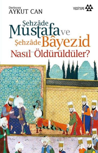 Şehzade Mustafa ve Şehzade Bayezid Nasıl Öldürüldüler? | benlikitap.co