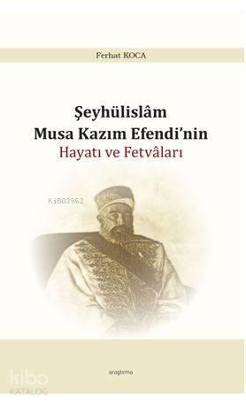 Şeyhülislam Musa Kazım Efendi'nin Hayatı ve Fetvâları | benlikitap.com